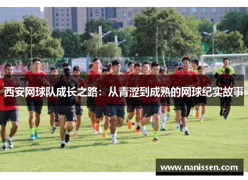 西安网球队成长之路：从青涩到成熟的网球纪实故事