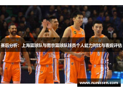 赛后分析：上海篮球队与南京篮球队球员个人能力对比与表现评估