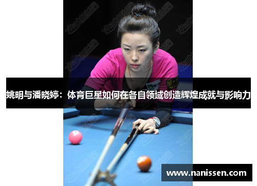 姚明与潘晓婷：体育巨星如何在各自领域创造辉煌成就与影响力