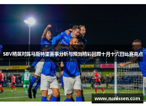 SBV精英对阵马斯特里赛事分析与预测精彩回顾十月十六日比赛亮点