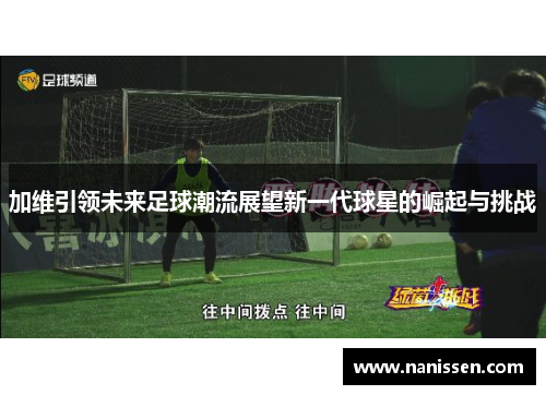 加维引领未来足球潮流展望新一代球星的崛起与挑战