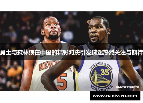 勇士与森林狼在中国的精彩对决引发球迷热烈关注与期待