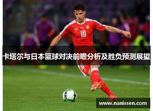 卡塔尔与日本篮球对决前瞻分析及胜负预测展望