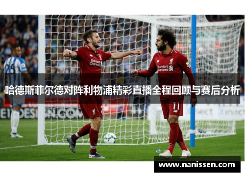 哈德斯菲尔德对阵利物浦精彩直播全程回顾与赛后分析