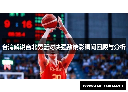 台湾解说台北男篮对决强敌精彩瞬间回顾与分析