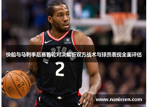 快船与马刺季后赛首轮对决解析双方战术与球员表现全面评估