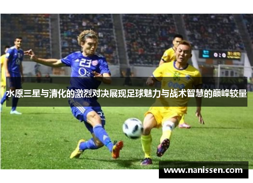 水原三星与清化的激烈对决展现足球魅力与战术智慧的巅峰较量