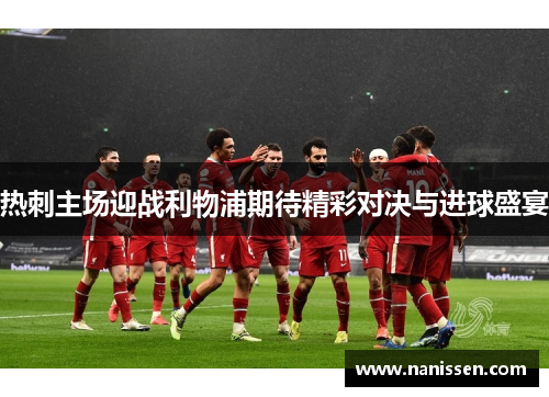 热刺主场迎战利物浦期待精彩对决与进球盛宴