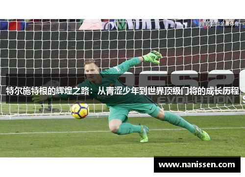 特尔施特根的辉煌之路：从青涩少年到世界顶级门将的成长历程